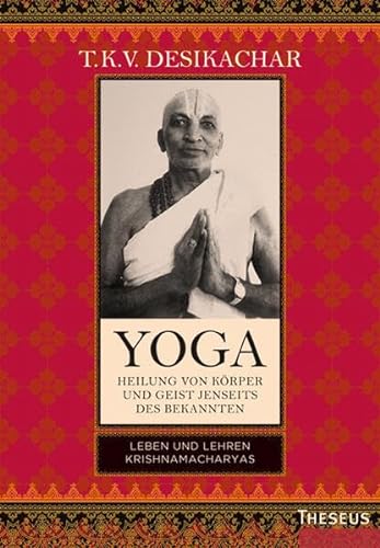 Yoga - Heilung von Körper und Geist jenseits des Bekannten: Leben und Lehren Krishnamacharyas von Theseus Verlag