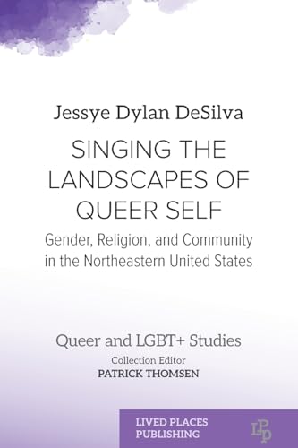 Singing the Landscapes of Queer Self: Gender, Religion, and Community in the Northeastern United States (Queer and Lgbt+ Studies) von Lived Places Publishing