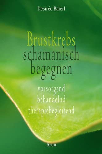 Brustkrebs schamanisch begegnen: Vorsorgend - behandelnd - therapiebegleitend