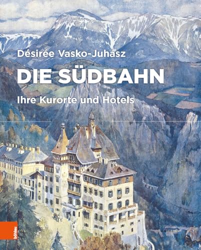 Die Südbahn: Ihre Kurorte und Hotels (Semmering Architektur) von Boehlau Verlag