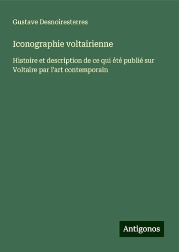 Iconographie voltairienne: Histoire et description de ce qui été publié sur Voltaire par l'art contemporain Iconographie voltairienne: Histoire et description de ce qui été publié sur Voltaire par l'art contemporain von Antigonos Verlag