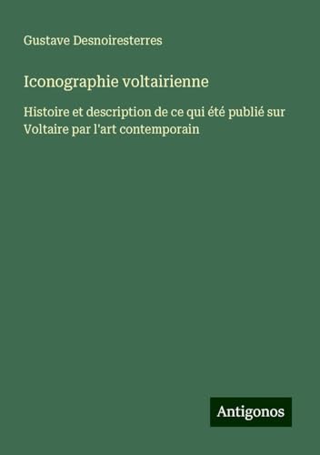 Iconographie voltairienne: Histoire et description de ce qui été publié sur Voltaire par l'art contemporain Iconographie voltairienne: Histoire et description de ce qui été publié sur Voltaire par l'art contemporain von Antigonos Verlag