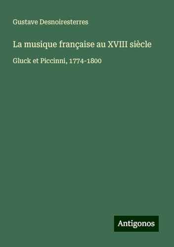 La musique française au XVIII siècle: Gluck et Piccinni, 1774-1800 La musique française au XVIII siècle: Gluck et Piccinni, 1774-1800 von Antigonos Verlag