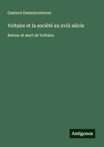 Voltaire et la société au xviii siècle: Retour et mort de Voltaire Voltaire et la société au xviii siècle: Retour et mort de Voltaire von Antigonos Verlag