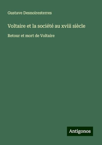 Voltaire et la société au xviii siècle: Retour et mort de Voltaire Voltaire et la société au xviii siècle: Retour et mort de Voltaire von Antigonos Verlag