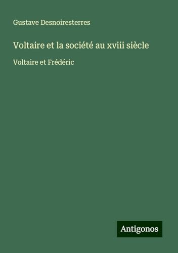Voltaire et la société au xviii siècle: Voltaire et Frédéric Voltaire et la société au xviii siècle: Voltaire et Frédéric von Antigonos Verlag