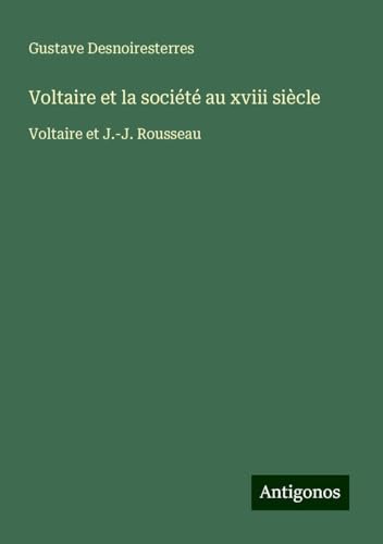 Voltaire et la société au xviii siècle: Voltaire et J.-J. Rousseau Voltaire et la société au xviii siècle: Voltaire et J.-J. Rousseau von Antigonos Verlag
