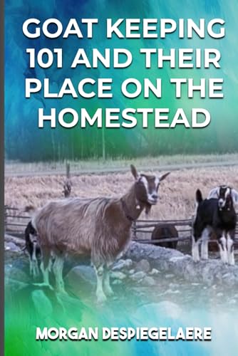 Goat Keeping 101: And Their Place in the Homestead von Self Publisher