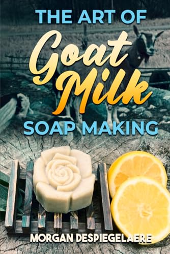 The Art of Goat Milk Soap Making The Art of Goat Milk Soap Making von Self Publisher