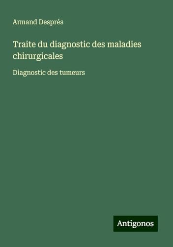 Traite du diagnostic des maladies chirurgicales: Diagnostic des tumeurs von Antigonos Verlag