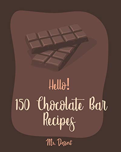 Hello! 150 Chocolate Bar Recipes: Best Chocolate Bar Cookbook Ever For Beginners [Toffee Cookbook, Marshmallow Recipe, Easy Cheesecake Recipe, Caramel Cookbook, Raspberry Book, Mint Cookbook] [Book 1]