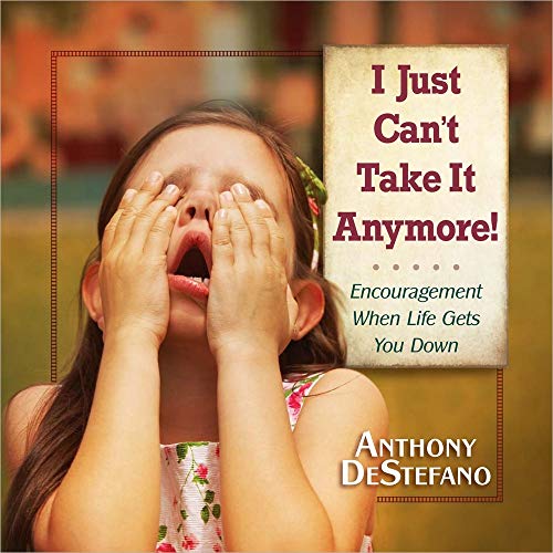 I Just Can't Take It Anymore!: Encouragement When Life Gets You Down