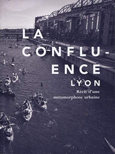 La Confluence, Lyon: Récit d'une métamorphose urbaine