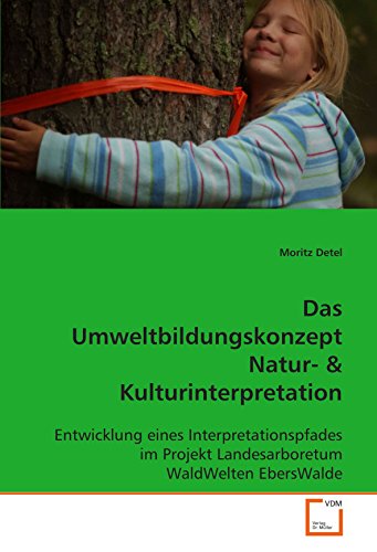 Das Umweltbildungskonzept Natur- & Kulturinterpretation: Entwicklung eines Interpretationspfades im Projekt Landesarboretum WaldWelten EbersWalde