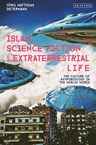 Islam, Science Fiction and Extraterrestrial Life: The Culture of Astrobiology in the Muslim World von I.B. Tauris