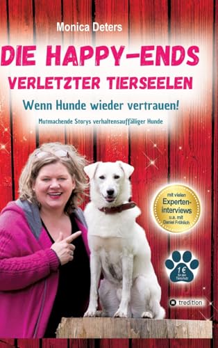 DIE HAPPY-ENDS VERLETZTER TIERSEELEN: Wenn Hunde wieder vertrauen - Mutmachende Storys verhaltensauffälliger Hunde von tredition