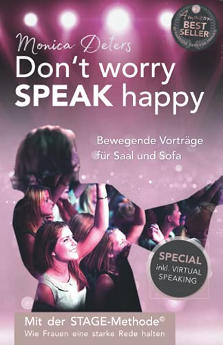 Don’t worry SPEAK happy - Bewegende Vorträge für Saal und Sofa: Mit der STAGE-Methode© - Wie Frauen eine starke Rede halten - inkl. Virtual Speaking