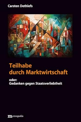 Teilhabe durch Marktwirtschaft: Oder: Gedanken gegen Staatsverliebtheit von Metropolis