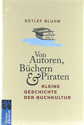 Von Autoren, Büchern und Piraten: Kleine Geschichte der Buchkultur (Artemis & Winkler Sachbuch)