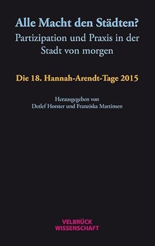 Alle Macht den Städten?: Partizipation und Praxis in der Stadt von morgen Die 18. Hannah-Arendt-Tage 2015 von Velbrück Wissenschaft