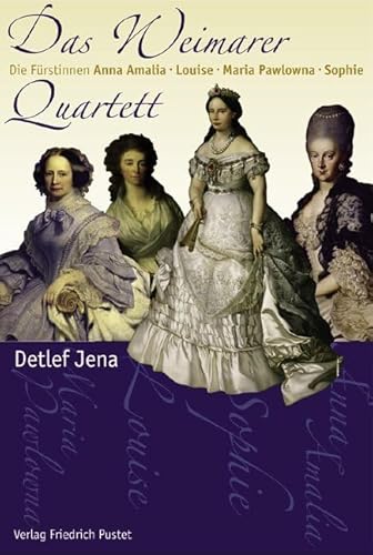 Das Weimarer Quartett: Die Fürstinnen Anna Amalia, Louise, Maria Pawlowna, Sophie (Biografien) von Pustet, Friedrich GmbH