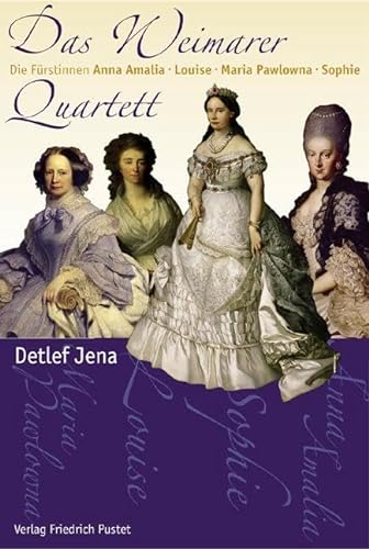 Das Weimarer Quartett: Die Fürstinnen Anna Amalia, Louise, Maria Pawlowna, Sophie (Biografien)