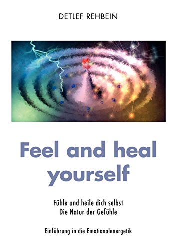 Feel and heal yourself: Fühle und heile dich selbst. Die Natur der Gefühle