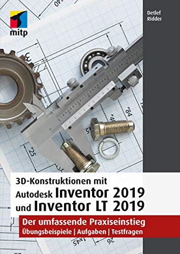 3D-Konstruktionen mit Autodesk Inventor 2019 und Inventor LT 2019: Der umfassende Praxiseinstieg: Übungsbeispiele, Aufgaben, Testfragen (mitp Grafik)