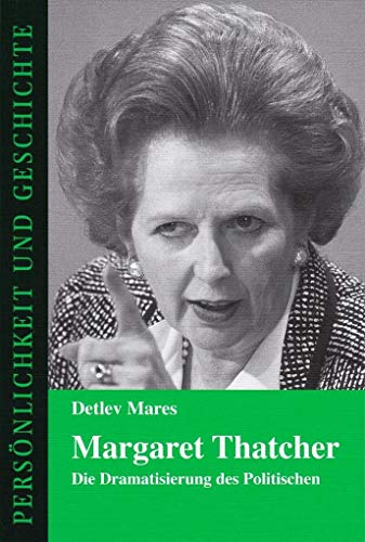 Margaret Thatcher: Die Dramatisierung des Politischen (Persönlichkeit und Geschichte, Band 171)