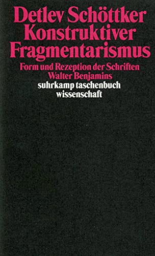 Konstruktiver Fragmentarismus: Form und Rezeption der Schriften Walter Benjamins (suhrkamp taschenbuch wissenschaft)