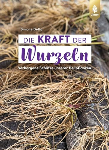 Die Kraft der Wurzeln: Verborgene Schätze unserer Heilpflanzen von Ulmer Eugen Verlag