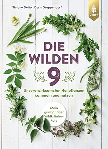 Die wilden Neun: Unsere wirksamsten Heilpflanzen sammeln und nutzen. Mein ganzjähriger Wildkräuterkurs: Alles über Brennnessel, Beifuß, Holunder, ... Spitzwegerich, Thymian und Weißdorn von Ulmer Eugen Verlag