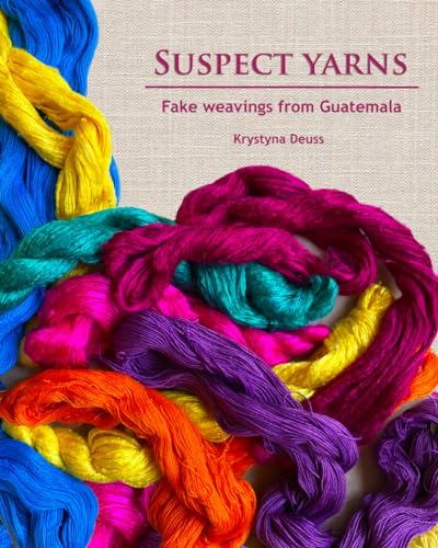 Suspect Yarns: Fake weavings from Guatemala von Independently published
