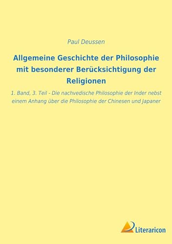 Allgemeine Geschichte der Philosophie mit besonderer Berücksichtigung der Religionen: 1. Band, 3. Teil - Die nachvedische Philosophie der Inder nebst ... über die Philosophie der Chinesen und Japaner Allgemeine Geschichte der Philosophie mit besonderer Berücksichtigung der Religionen: 1. Band, 3. Teil - Die nachvedische Philosophie der Inder nebst ... über die Philosophie der Chinesen und Japaner