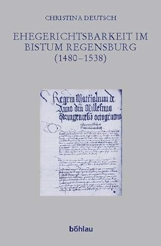 Ehegerichtsbarkeit im Bistum Regensburg (1480 - 1538) (Forschungen zur kirchlichen Rechtsgeschichte und zum Kirchenrecht) von Böhlau Verlag Köln