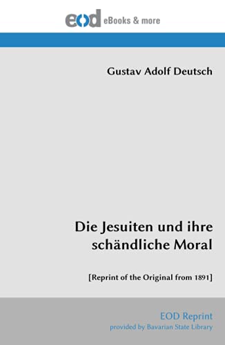 Die Jesuiten und ihre schändliche Moral: [Reprint of the Original from 1891]