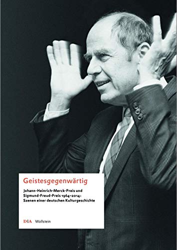 Geistesgegenwärtig: Johann-Heinrich-Merck-Preis und Sigmund-Freud-Preis 1964-2014: Szenen einer deutschen Kulturgeschichte Geistesgegenwärtig: Johann-Heinrich-Merck-Preis und Sigmund-Freud-Preis 1964-2014: Szenen einer deutschen Kulturgeschichte