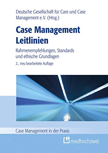 Case Management Leitlinien - Rahmenempfehlungen, Standards und ethische Grundlagen (Case Management in der Praxis): Rahmenempfehlung, Standards und ethische Grundlagen