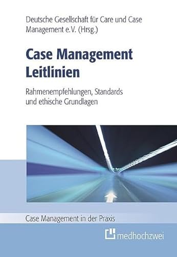 Case Management Leitlinien - Rahmenempfehlungen, Standards und ethische Grundlagen (Case Management in der Praxis)