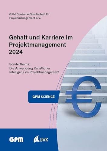 Gehalt und Karriere im Projektmanagement 2024: Das Gehaltsbarometer für Projektmanagerinnen und Projektmanager im deutschsprachigen Raum (GPM Science) von UVK