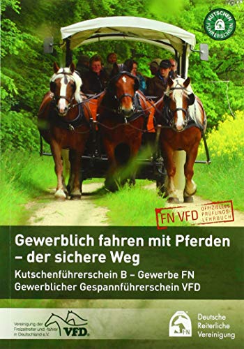 Gewerbliches Fahren mit Pferden - der sichere Weg: Kutschenführerschein B - Gewerbe FN, Gewerblicher Gespannführerschein VFD. FN VFD, offizielles Prüfungslehrbuch. FN VFD, offizielles Prüfungslehrbuch von FN-Verlag, Warendorf