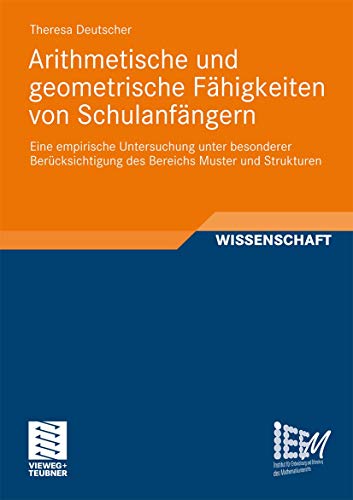 Arithmetische und geometrische Fähigkeiten von Schulanfängern: Eine empirische Untersuchung unter besonderer Berücksichtigung des Bereichs Muster und ... des Mathematikunterrichts, Band 3) von Vieweg+Teubner Verlag