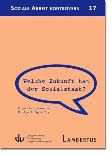 Welche Zukunft hat der Sozialstaat?: Eine Prognose von Michael Opielka - Aus der Reihe Soziale Arbeit kontrovers Welche Zukunft hat der Sozialstaat?: Eine Prognose von Michael Opielka - Aus der Reihe Soziale Arbeit kontrovers