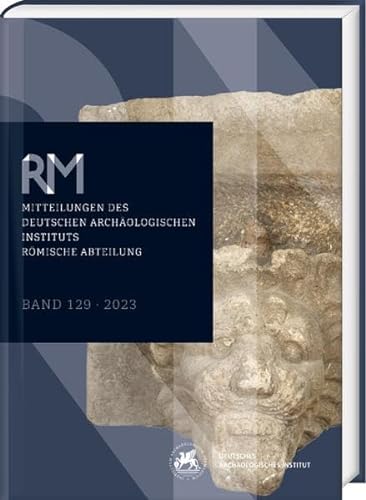 Römische Mitteilungen 129 (2023): Mitteilungen des Deutschen Archäologischen Instituts, Römische Abteilung (Deutsches Archäologisches Institut - Römische Mitteilungen)