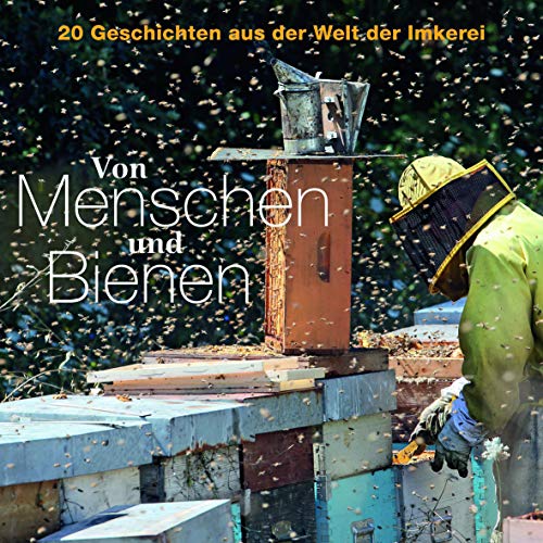 Von Menschen und Bienen: 20 Geschichten aus der Welt der Imkerei Von Menschen und Bienen: 20 Geschichten aus der Welt der Imkerei von Landwirtschaftsverlag