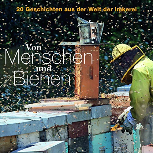 Von Menschen und Bienen: 20 Geschichten aus der Welt der Imkerei