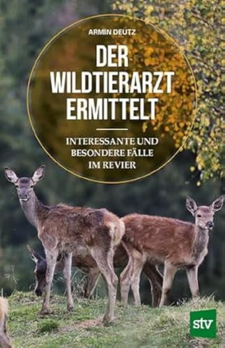 Der Wildtierarzt ermittelt: Interessante und besondere Fälle im Revier