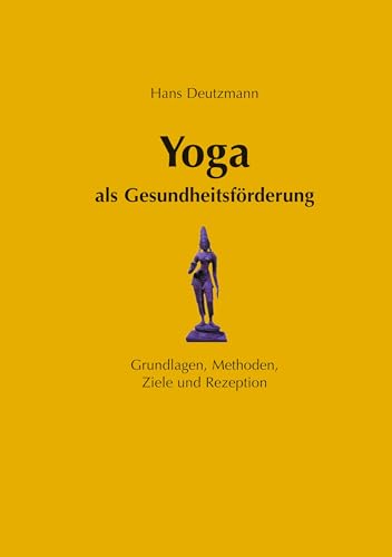 Yoga als Gesundheitsförderung - Grundlagen, Methoden, Ziele und Rezeption