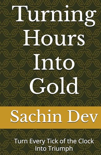 Turning Hours Into Gold: Turn Every Tick of the Clock Into Triumph von Independently published