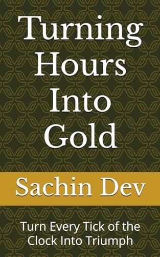 Turning Hours Into Gold: Turn Every Tick of the Clock Into Triumph von Independently published